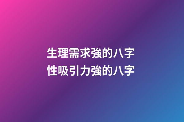 生理需求強的八字 性吸引力強的八字